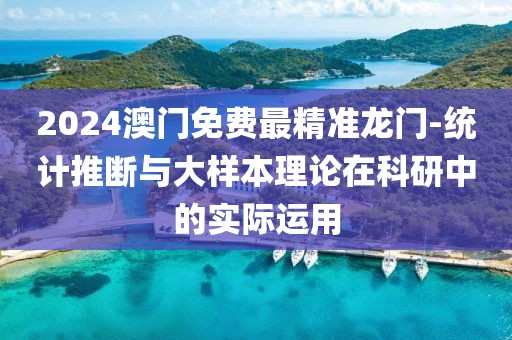 2024澳門免費(fèi)最精準(zhǔn)龍門-統(tǒng)計(jì)推斷與大樣本理論在科研中的實(shí)際運(yùn)用