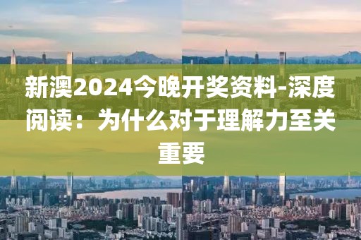 新澳2024今晚開獎資料-深度閱讀：為什么對于理解力至關重要