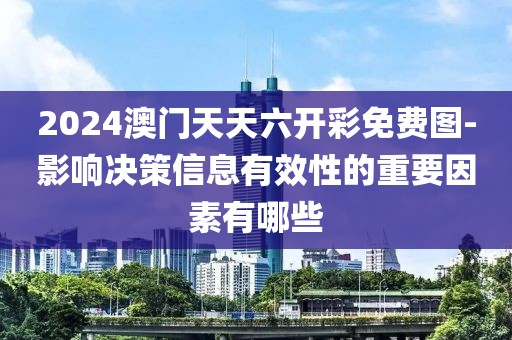 2024澳門天天六開彩免費圖-影響決策信息有效性的重要因素有哪些