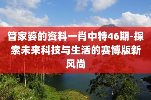 管家婆的資料一肖中特46期-探索未來科技與生活的賽博版新風(fēng)尚