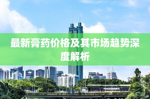 最新膏藥價格及其市場趨勢深度解析