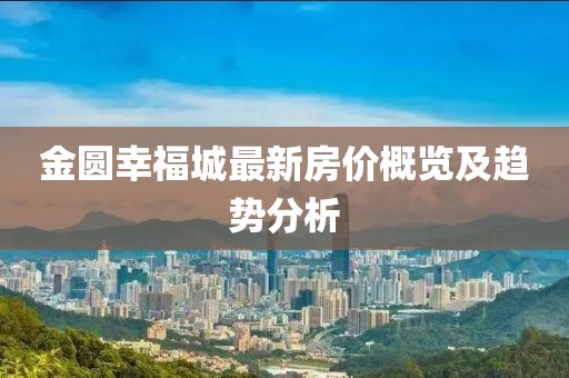 金圓幸福城最新房價概覽及趨勢分析