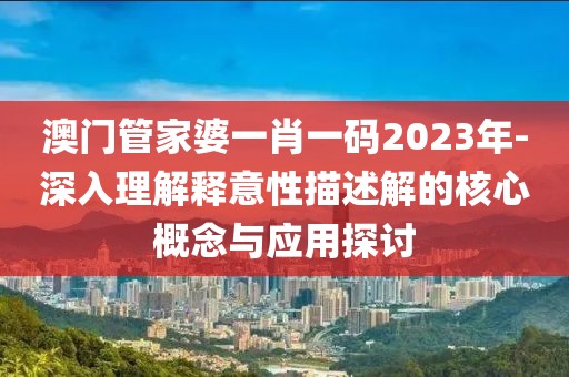 澳門管家婆一肖一碼2023年-深入理解釋意性描述解的核心概念與應(yīng)用探討