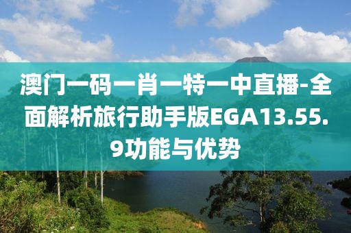 澳門一碼一肖一特一中直播-全面解析旅行助手版EGA13.55.9功能與優(yōu)勢