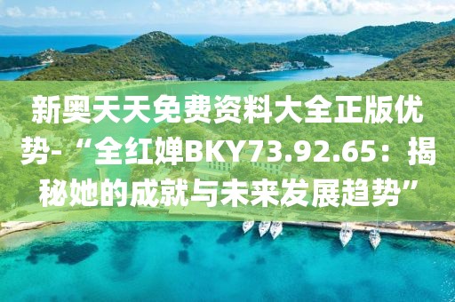 新奧天天免費資料大全正版優(yōu)勢-“全紅嬋BKY73.92.65：揭秘她的成就與未來發(fā)展趨勢”