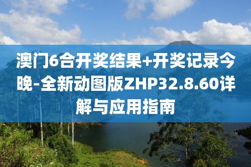 澳門6合開獎結果+開獎記錄今晚-全新動圖版ZHP32.8.60詳解與應用指南