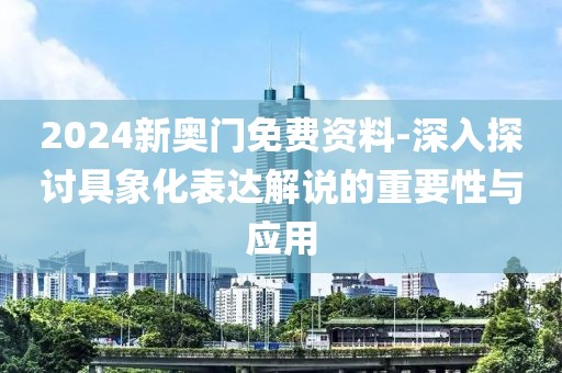 2024新奧門免費(fèi)資料-深入探討具象化表達(dá)解說的重要性與應(yīng)用