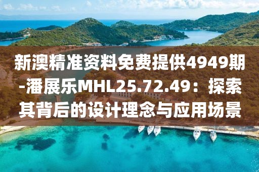 新澳精準(zhǔn)資料免費(fèi)提供4949期-潘展樂(lè)MHL25.72.49：探索其背后的設(shè)計(jì)理念與應(yīng)用場(chǎng)景