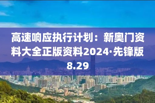 高速響應執(zhí)行計劃：新奧門資料大全正版資料2024·先鋒版8.29