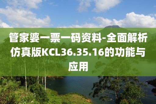 管家婆一票一碼資料-全面解析仿真版KCL36.35.16的功能與應(yīng)用