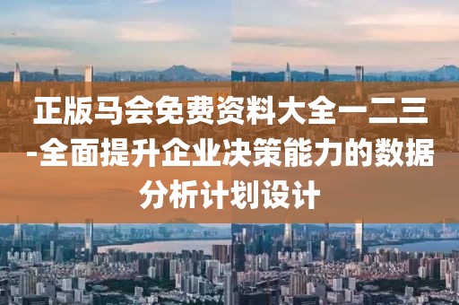 正版馬會(huì)免費(fèi)資料大全一二三-全面提升企業(yè)決策能力的數(shù)據(jù)分析計(jì)劃設(shè)計(jì)