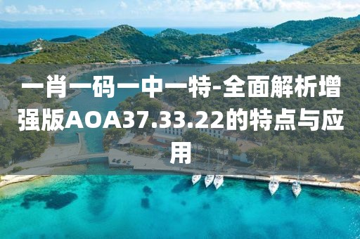 一肖一碼一中一特-全面解析增強(qiáng)版AOA37.33.22的特點(diǎn)與應(yīng)用