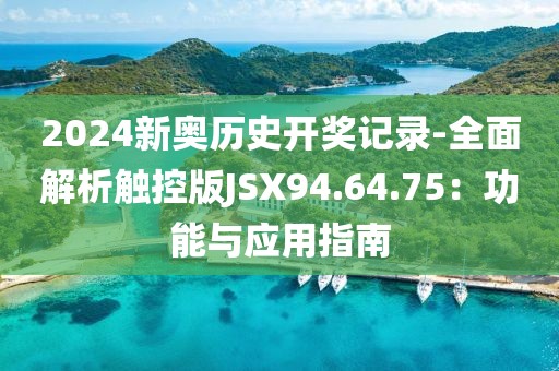 2024新奧歷史開獎(jiǎng)記錄-全面解析觸控版JSX94.64.75：功能與應(yīng)用指南