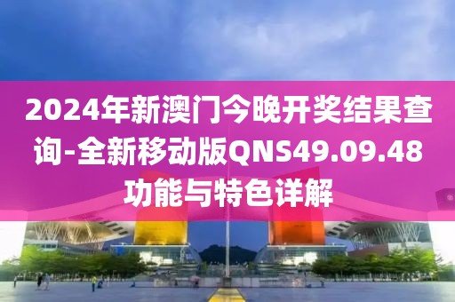 2024年新澳門今晚開獎(jiǎng)結(jié)果查詢-全新移動(dòng)版QNS49.09.48功能與特色詳解