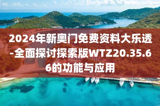 2024年新奧門免費(fèi)資料大樂透-全面探討探索版WTZ20.35.66的功能與應(yīng)用