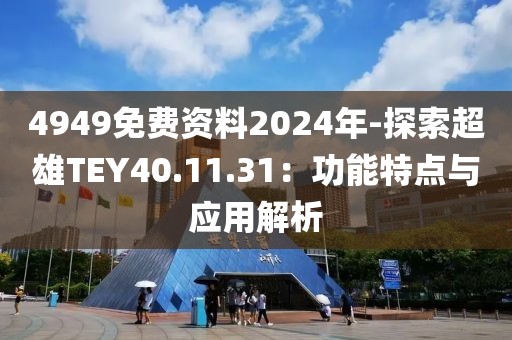 4949免費(fèi)資料2024年-探索超雄TEY40.11.31：功能特點(diǎn)與應(yīng)用解析