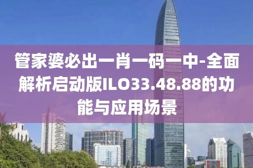 管家婆必出一肖一碼一中-全面解析啟動版ILO33.48.88的功能與應用場景