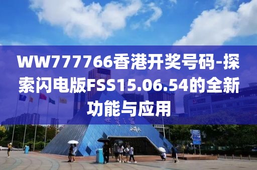 WW777766香港開獎(jiǎng)號碼-探索閃電版FSS15.06.54的全新功能與應(yīng)用