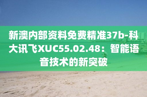 新澳內(nèi)部資料免費(fèi)精準(zhǔn)37b-科大訊飛XUC55.02.48：智能語(yǔ)音技術(shù)的新突破