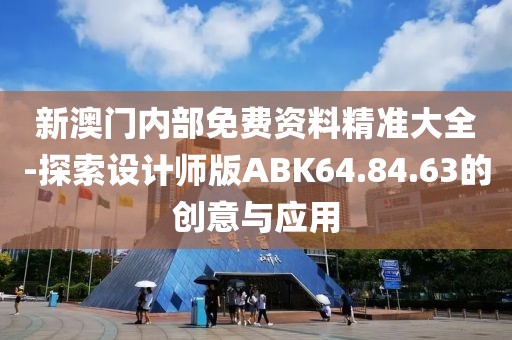 新澳門內(nèi)部免費資料精準大全-探索設(shè)計師版ABK64.84.63的創(chuàng)意與應(yīng)用