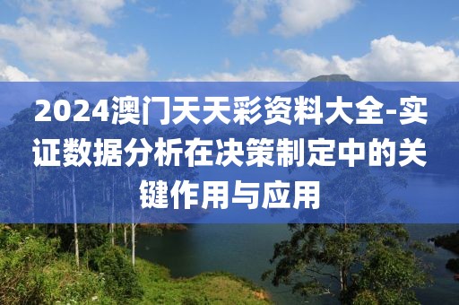 2024澳門(mén)天天彩資料大全-實(shí)證數(shù)據(jù)分析在決策制定中的關(guān)鍵作用與應(yīng)用