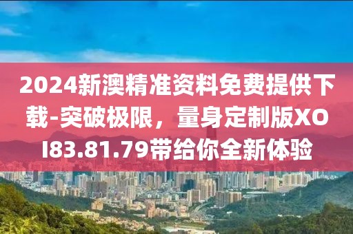 2024新澳精準資料免費提供下載-突破極限，量身定制版XOI83.81.79帶給你全新體驗