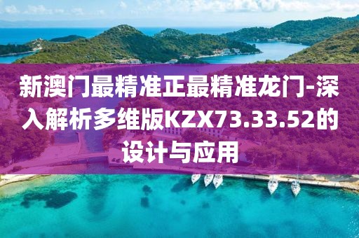 新澳門最精準正最精準龍門-深入解析多維版KZX73.33.52的設計與應用