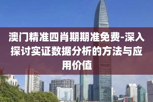 澳門精準四肖期期準免費-深入探討實證數(shù)據(jù)分析的方法與應用價值