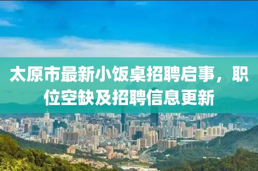 太原市最新小飯桌招聘啟事，職位空缺及招聘信息更新