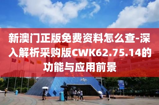 新澳門正版免費資料怎么查-深入解析采購版CWK62.75.14的功能與應用前景