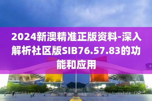 2024新澳精準(zhǔn)正版資料-深入解析社區(qū)版SIB76.57.83的功能和應(yīng)用