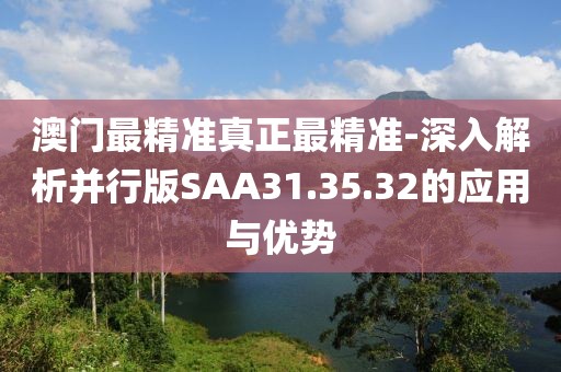 澳門最精準(zhǔn)真正最精準(zhǔn)-深入解析并行版SAA31.35.32的應(yīng)用與優(yōu)勢(shì)