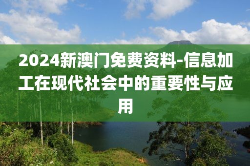 2024新澳門免費資料-信息加工在現(xiàn)代社會中的重要性與應用