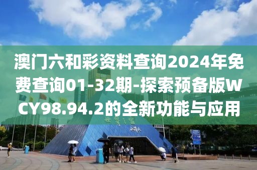 澳門六和彩資料查詢2024年免費查詢01-32期-探索預備版WCY98.94.2的全新功能與應用