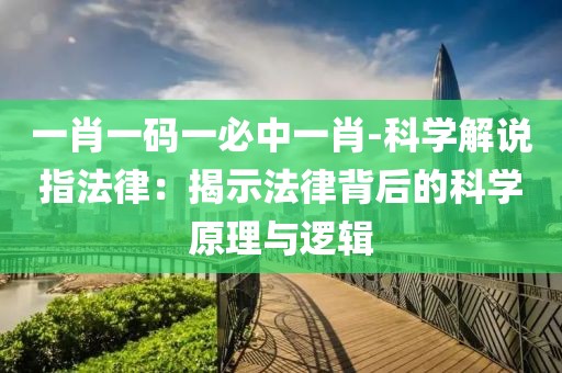 一肖一碼一必中一肖-科學(xué)解說指法律：揭示法律背后的科學(xué)原理與邏輯