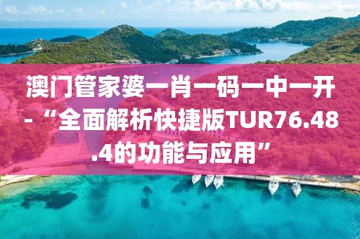 澳門管家婆一肖一碼一中一開-“全面解析快捷版TUR76.48.4的功能與應(yīng)用”