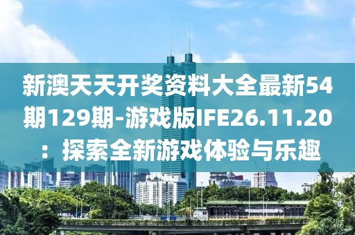 新澳天天開獎(jiǎng)資料大全最新54期129期-游戲版IFE26.11.20：探索全新游戲體驗(yàn)與樂趣