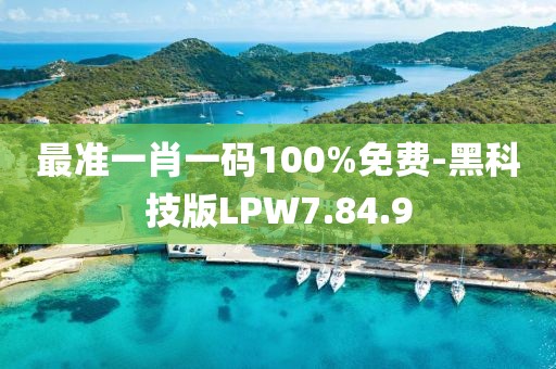 最準(zhǔn)一肖一碼100%免費-黑科技版LPW7.84.9