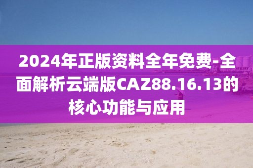 2024年正版資料全年免費(fèi)-全面解析云端版CAZ88.16.13的核心功能與應(yīng)用