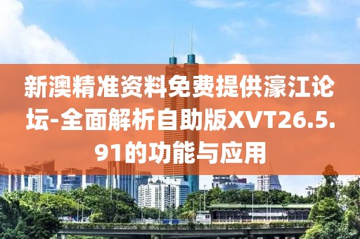 新澳精準(zhǔn)資料免費(fèi)提供濠江論壇-全面解析自助版XVT26.5.91的功能與應(yīng)用