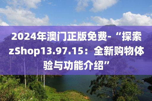 2024年澳門正版免費-“探索zShop13.97.15：全新購物體驗與功能介紹”