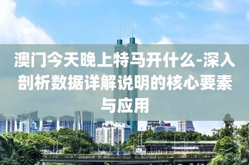 澳門今天晚上特馬開什么-深入剖析數(shù)據(jù)詳解說明的核心要素與應用