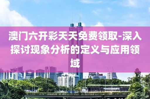 澳門六開彩天天免費領取-深入探討現(xiàn)象分析的定義與應用領域