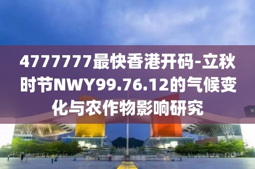 4777777最快香港開碼-立秋時(shí)節(jié)NWY99.76.12的氣候變化與農(nóng)作物影響研究