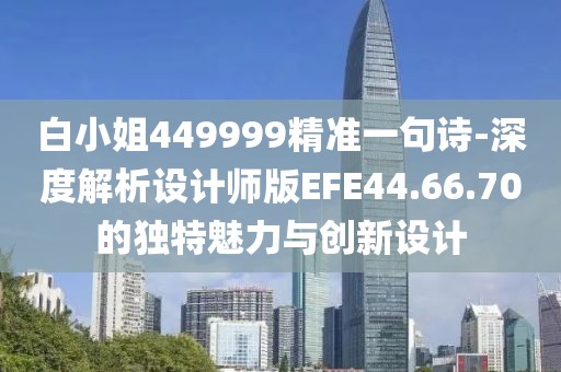 白小姐449999精準一句詩-深度解析設計師版EFE44.66.70的獨特魅力與創(chuàng)新設計