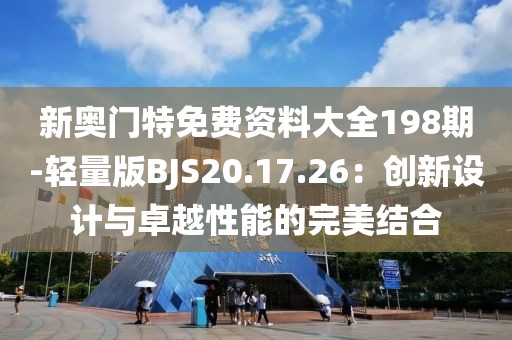 新奧門特免費資料大全198期-輕量版BJS20.17.26：創(chuàng)新設計與卓越性能的完美結合