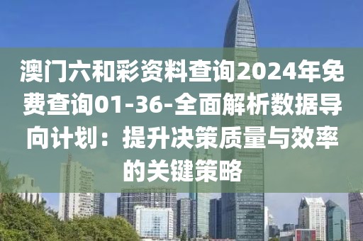 澳門六和彩資料查詢2024年免費查詢01-36-全面解析數(shù)據(jù)導(dǎo)向計劃：提升決策質(zhì)量與效率的關(guān)鍵策略