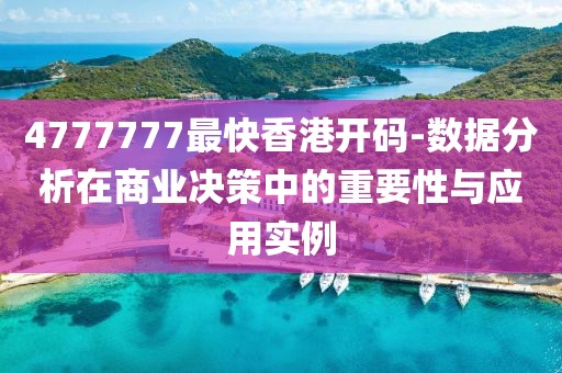 4777777最快香港開碼-數(shù)據(jù)分析在商業(yè)決策中的重要性與應(yīng)用實例