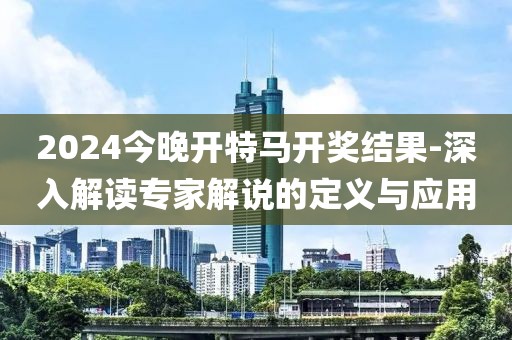 2024今晚開特馬開獎結(jié)果-深入解讀專家解說的定義與應(yīng)用