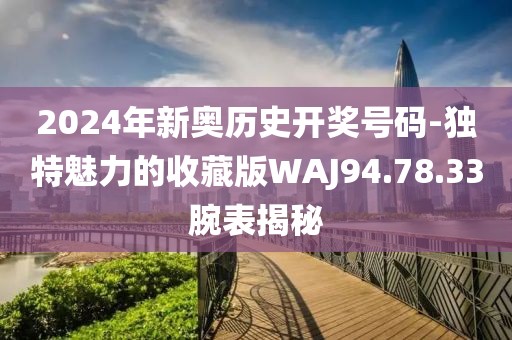 2024年新奧歷史開獎號碼-獨特魅力的收藏版WAJ94.78.33腕表揭秘